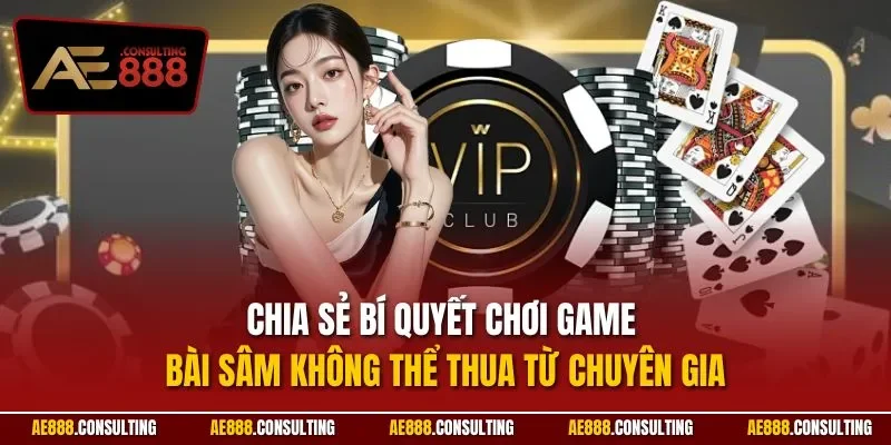 Chia sẻ bí quyết chơi game bài sâm không thể thua từ chuyên gia