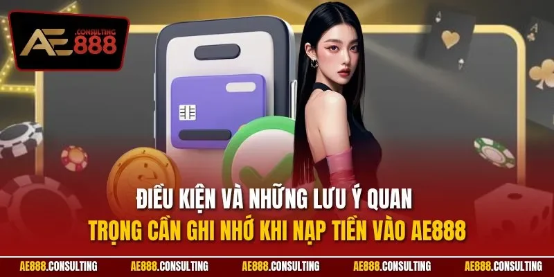 Điều kiện và những lưu ý quan trọng cần ghi nhớ khi nạp tiền vào AE888