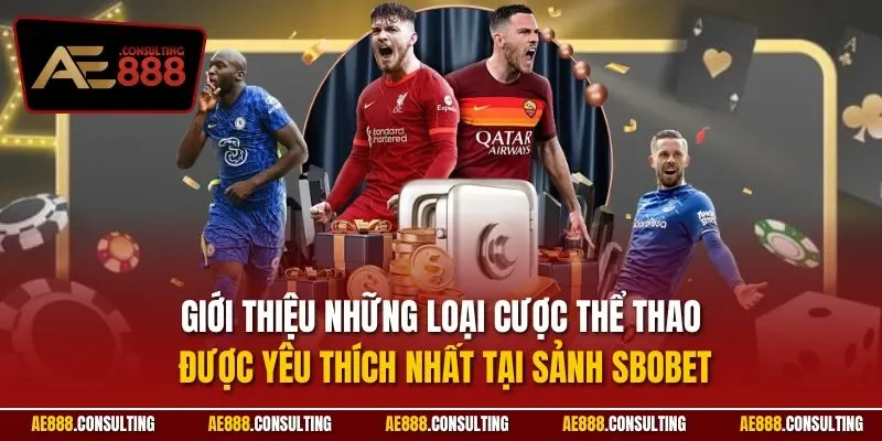 Giới thiệu những loại cược thể thao được yêu thích nhất tại sảnh SBOBET