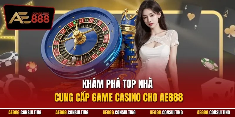 Khám phá top nhà cung cấp game Casino cho AE888