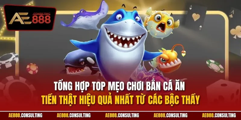 Tổng hợp top mẹo chơi bắn cá ăn tiền thật hiệu quả nhất từ các bậc thầy